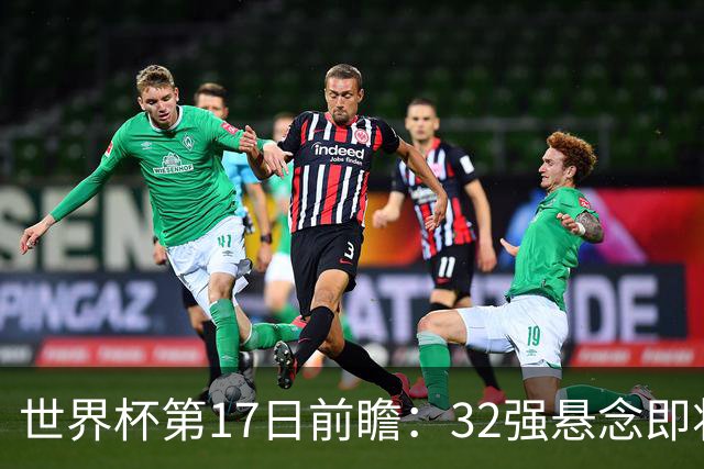 世界杯第17日前瞻：32强悬念即将全部揭晓 39岁超巨争创神迹