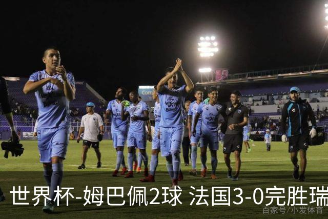 世界杯-姆巴佩2球 法国3-0完胜瑞典将战巴拉圭