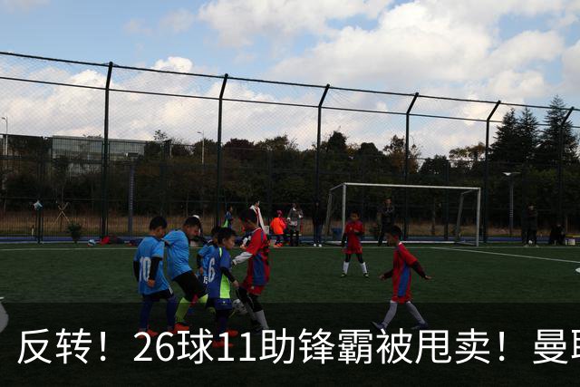 反转！26球11助锋霸被甩卖！曼联或获利2000万欧