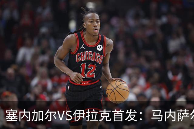 塞内加尔VS伊拉克首发：马内萨尔配姆巴耶 杰克逊替补