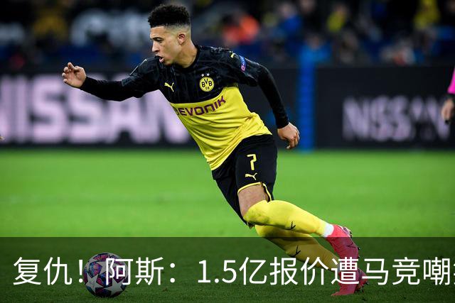 复仇！阿斯：1.5亿报价遭马竞嘲笑后，皇马截胡库库+B席予以回击