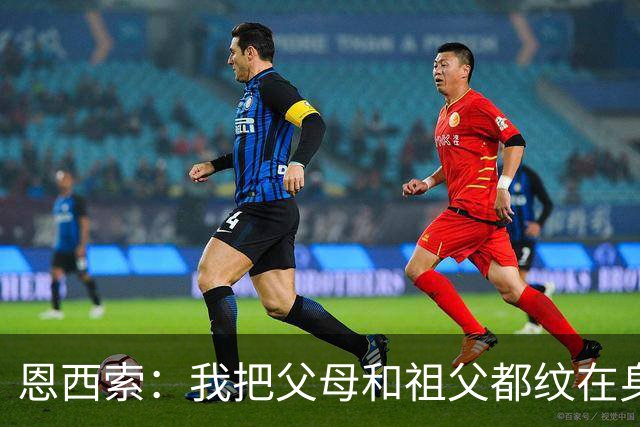 恩西索：我把父母和祖父都纹在身上，这样他们就永远伴我同行
