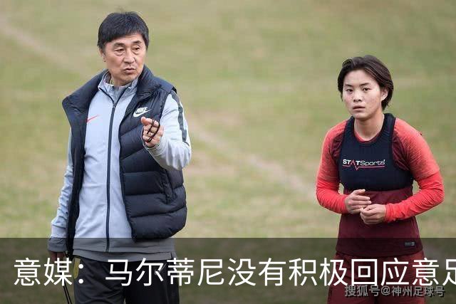 意媒：马尔蒂尼没有积极回应意足协，孔蒂年薪要求比曼奇尼更高