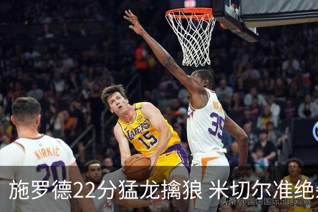施罗德22分猛龙擒狼 米切尔准绝杀骑士胜篮网