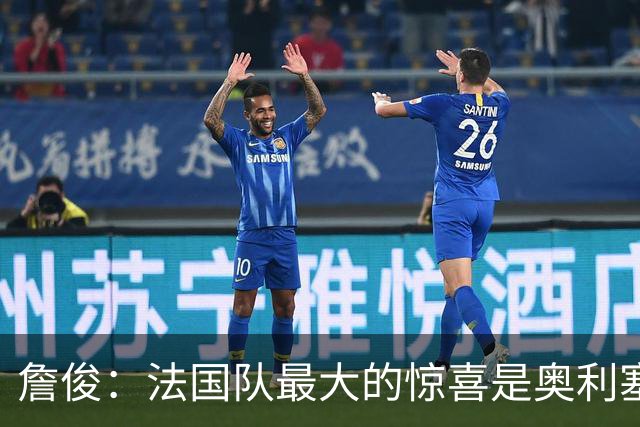 詹俊：法国队最大的惊喜是奥利塞，他完全有可能破贝利的助攻纪录