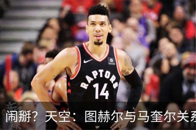 闹掰？天空：图赫尔与马奎尔关系远谈不上和睦，不认可后者发声明